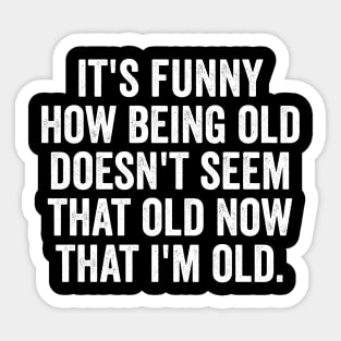 It's funny how being old doesn't seem that old now that I'm old Sticker